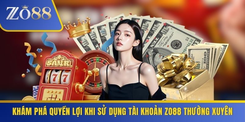 Khám phá quyền lợi khi sử dụng tài khoản ZO88 thường xuyên